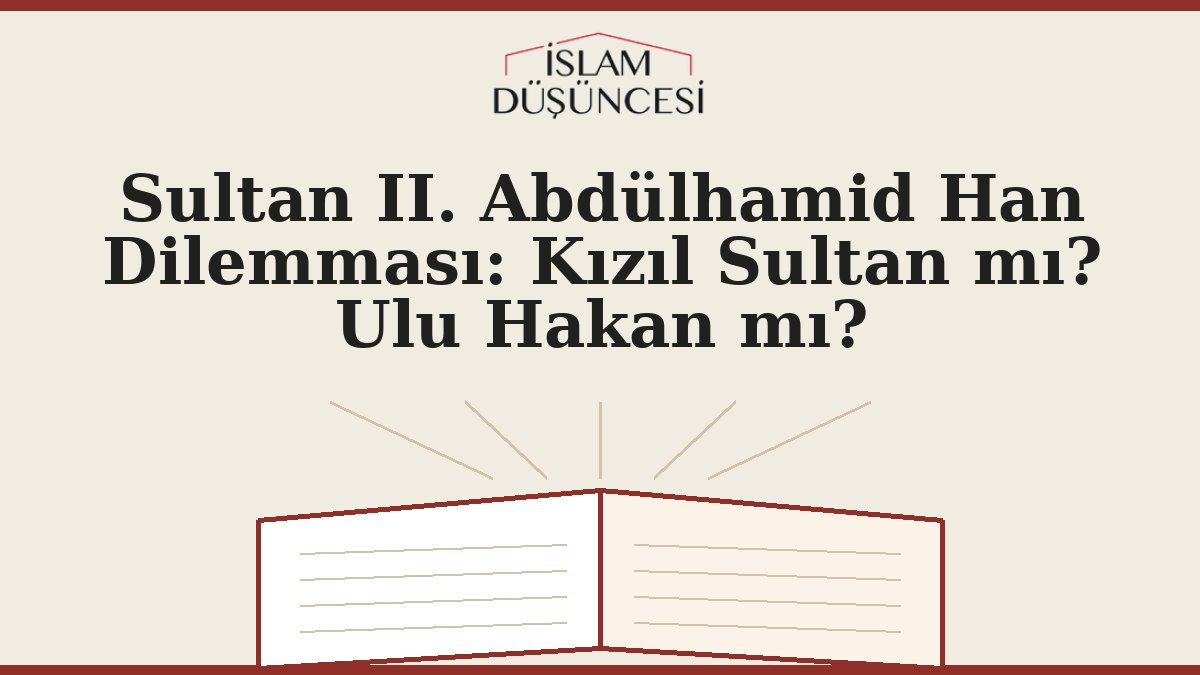 Sultan II. Abdülhamid Han Dilemması: Kızıl Sultan mı? Ulu Hakan mı?
