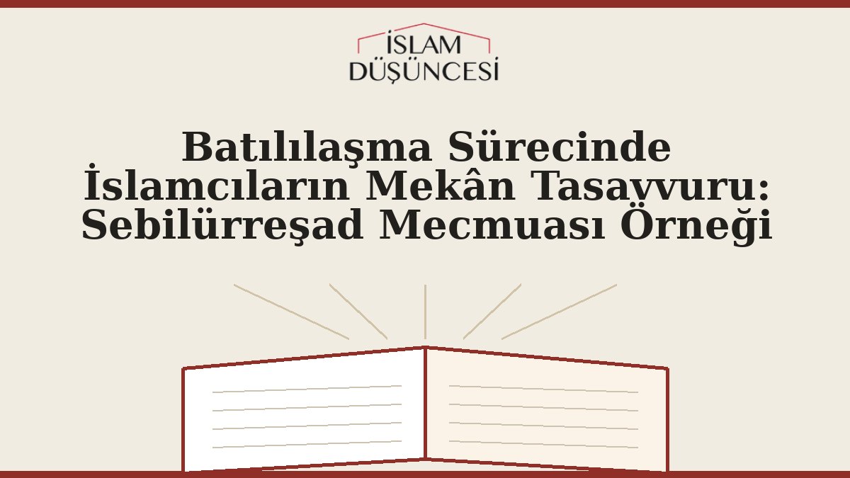 Batılılaşma Sürecinde İslamcıların Mekân Tasavvuru: Sebilürreşad Mecmuası Örneği