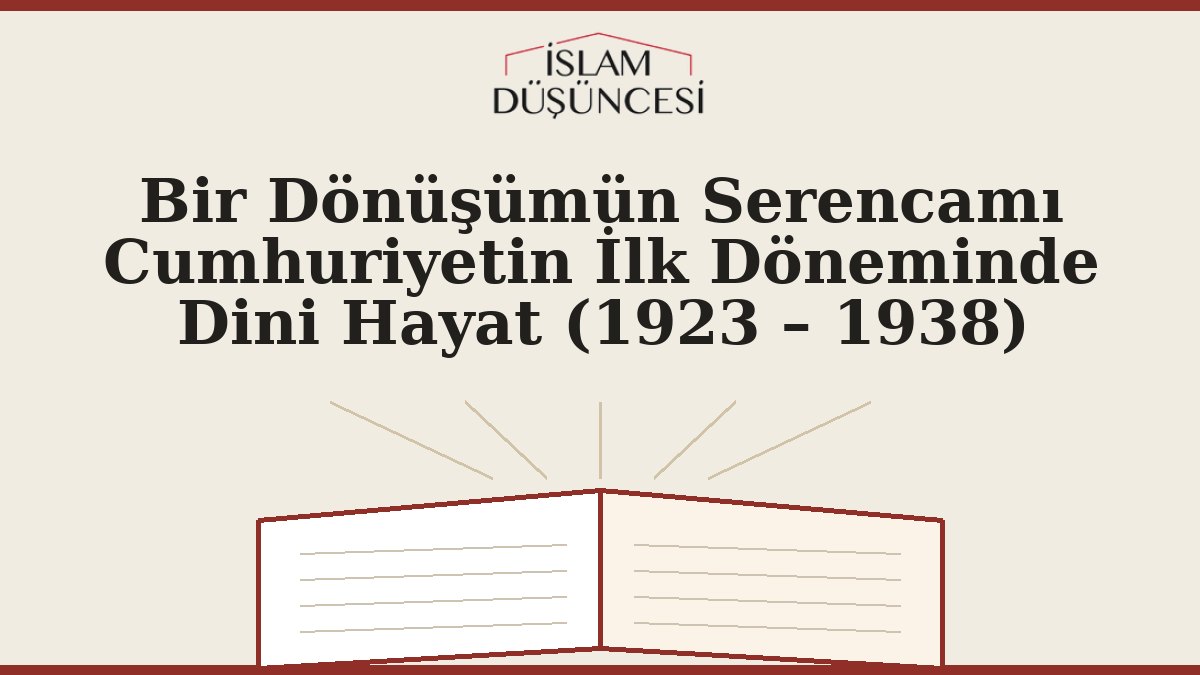 Bir Dönüşümün Serencamı Cumhuriyetin İlk Döneminde Dini Hayat (1923 – 1938)