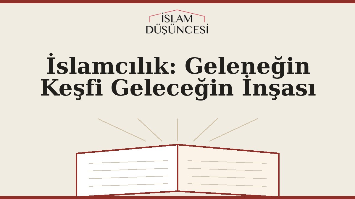 İslamcılık: Geleneğin Keşfi Geleceğin İnşası