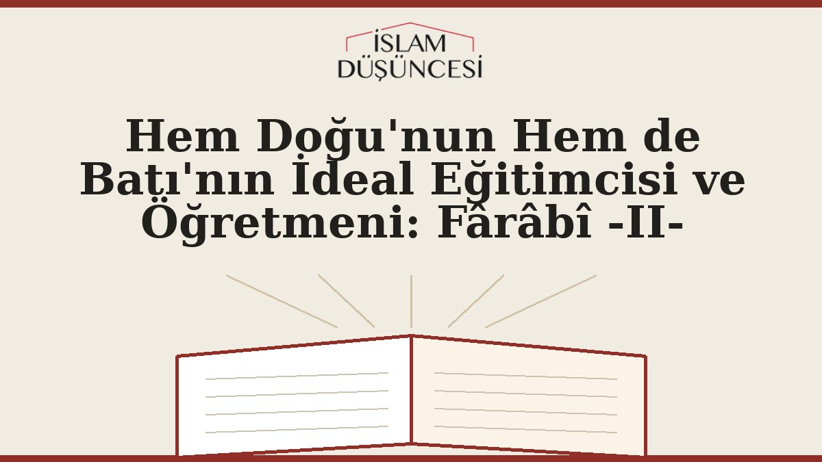 Hem Doğu'nun Hem de Batı'nın İdeal Eğitimcisi ve Öğretmeni: Fârâbî -II-
