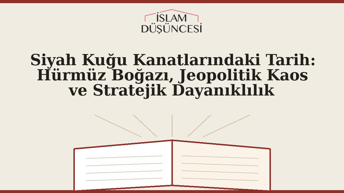Siyah Kuğu Kanatlarındaki Tarih: Hürmüz Boğazı, Jeopolitik Kaos ve Stratejik Dayanıklılık