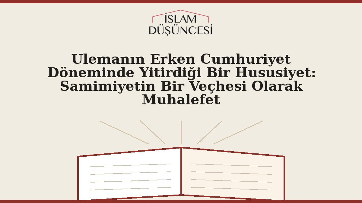 Ulemanın Erken Cumhuriyet Döneminde Yitirdiği Bir Hususiyet: Samimiyetin Bir Veçhesi Olarak Muhalefet