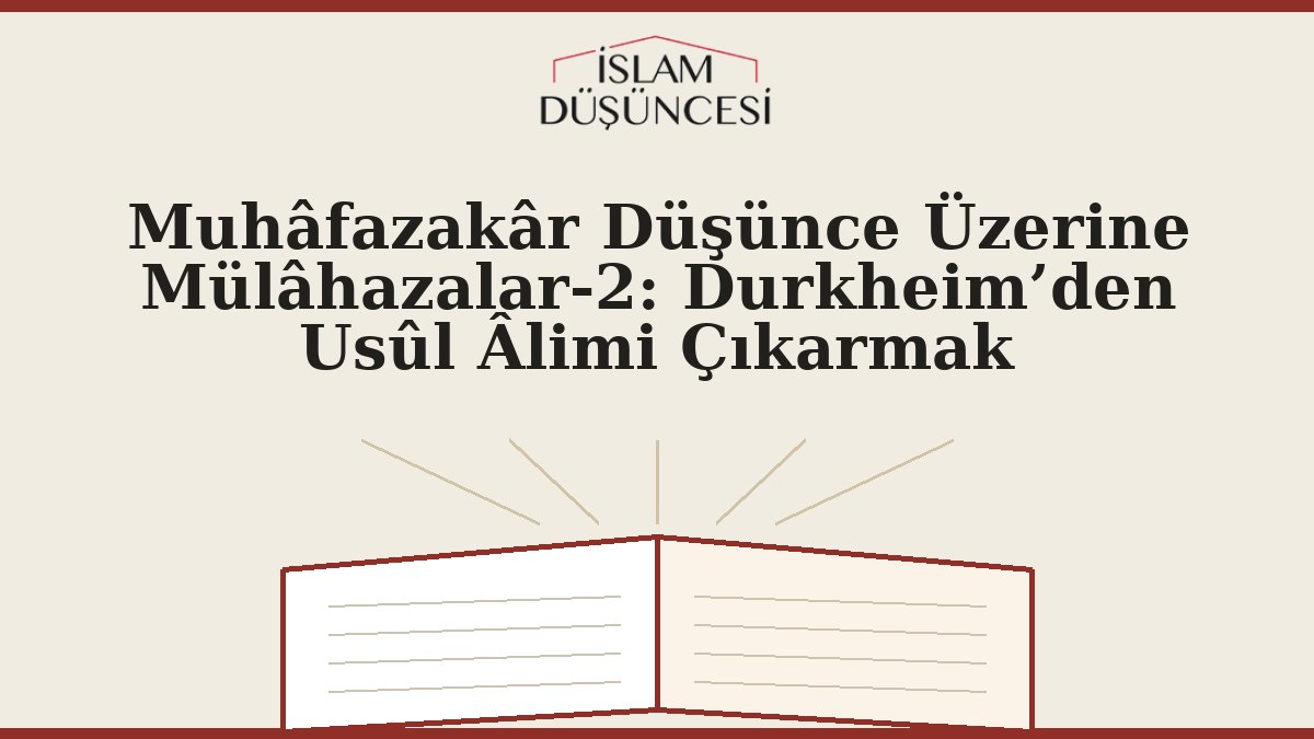 Muhâfazakâr Düşünce Üzerine Mülâhazalar-2: Durkheim’den Usûl Âlimi Çıkarmak