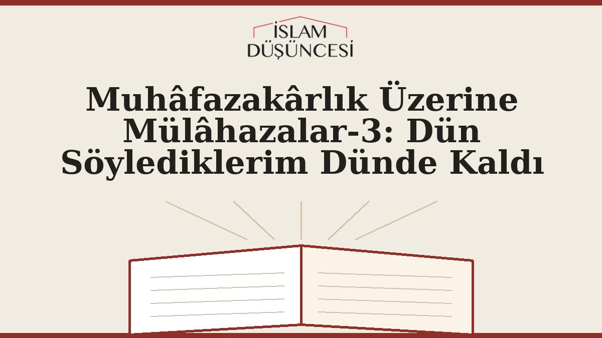 Muhâfazakârlık Üzerine Mülâhazalar-3: Dün Söylediklerim Dünde Kaldı