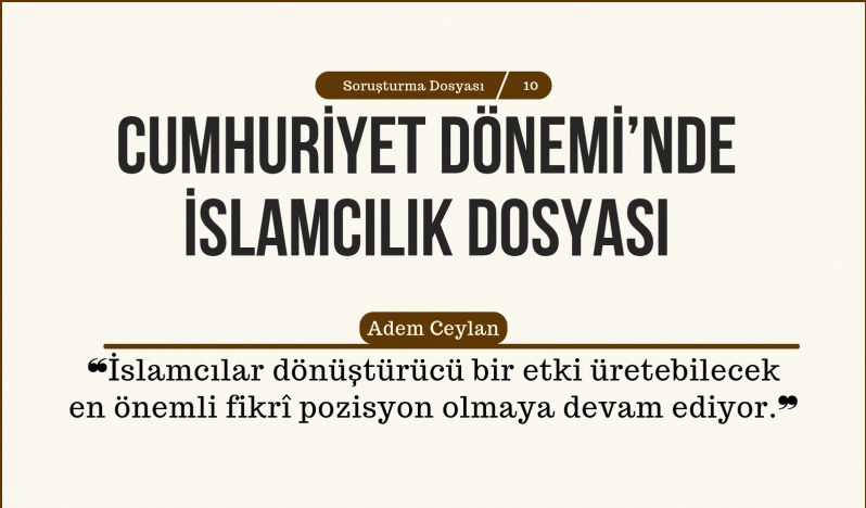 Adem Ceylan: İslamcılar dönüştürücü bir etki üretebilecek en önemli fikrî pozisyon olmaya devam ediyor.
