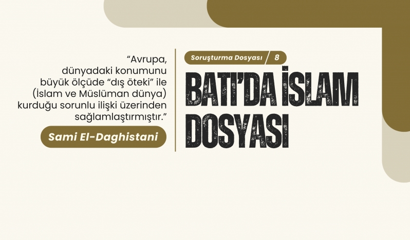 Sami El-Daghistani: Avrupa, dünyadaki konumunu büyük ölçüde “dış öteki” ile (İslam ve Müslüman dünya) kurduğu sorunlu ilişki üzerinden sağlamlaştırmıştır.