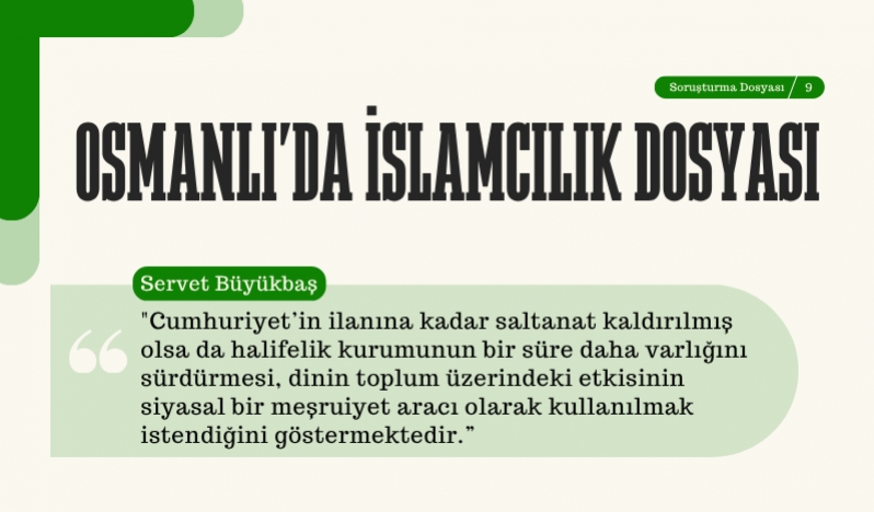 Servet Büyükbaş: Cumhuriyet’in ilanına kadar saltanat kaldırılmış olsa da halifelik kurumunun bir süre daha varlığını sürdürmesi, dinin toplum üzerindeki etkisinin siyasal bir meşruiyet aracı olarak kullanılmak istendiğini göstermektedir.