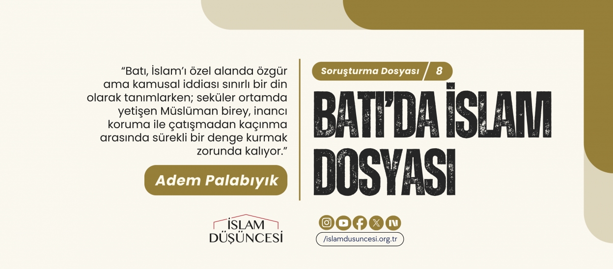Adem Palabıyık: Batı, İslam’ı özel alanda özgür ama kamusal iddiası sınırlı bir din olarak tanımlarken; seküler ortamda yetişen Müslüman birey, inancı koruma ile çatışmadan kaçınma arasında sürekli bir denge kurmak zorunda kalıyor.