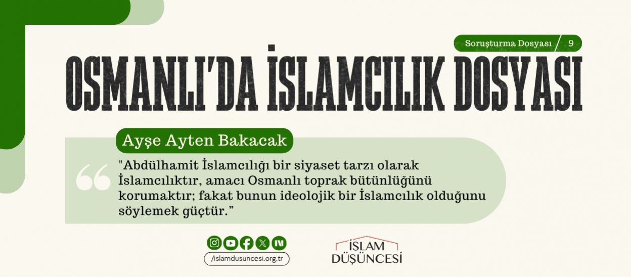 Ayşe Ayten Bakacak: Abdülhamit İslamcılığı bir siyaset tarzı olarak İslamcılıktır, amacı Osmanlı toprak bütünlüğünü korumaktır; fakat bunun ideolojik bir İslamcılık olduğunu söylemek güçtür.