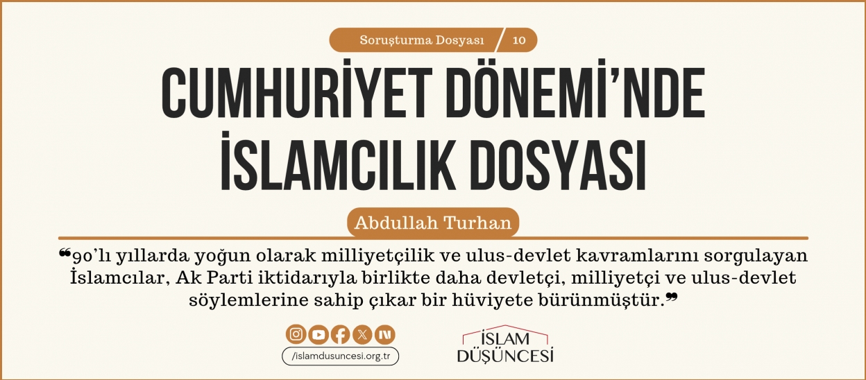 Dr. Abdullah Turhan: 90’lı yıllarda yoğun olarak milliyetçilik ve ulus-devlet kavramlarını sorgulayan İslamcılar, Ak Parti iktidarıyla birlikte daha devletçi, milliyetçi ve ulus-devlet söylemlerine sahip çıkar bir hüviyete bürünmüştür.
