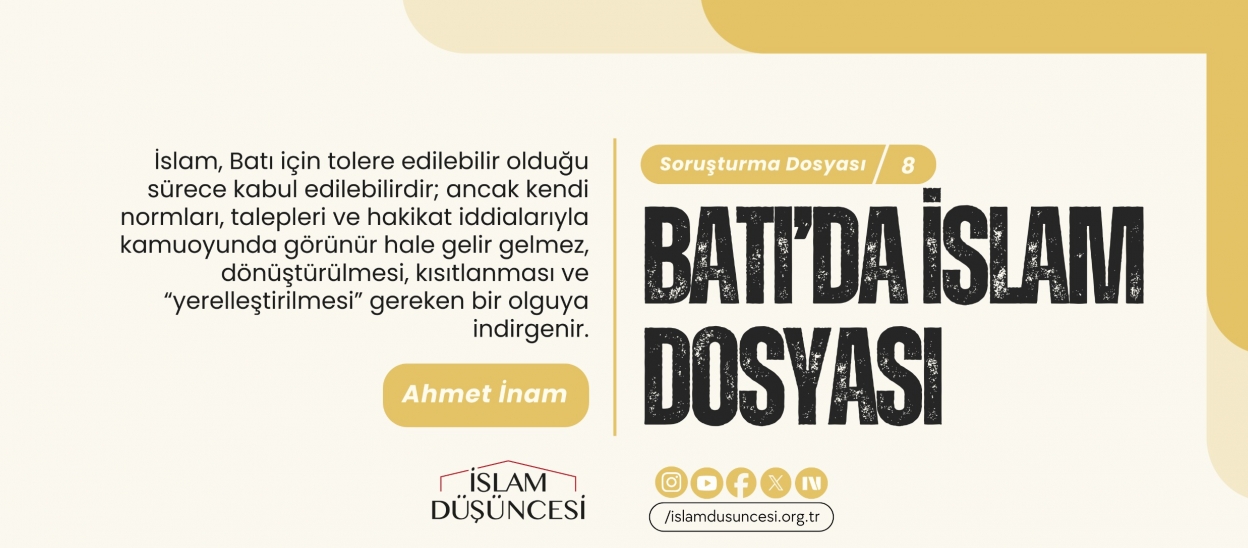 Dr. Ahmet İnam: İslam, Batı için tolere edilebilir olduğu sürece kabul edilebilirdir; ancak hakikat iddialarıyla kamuoyunda görünür hale geldiğinde kısıtlanması gereken bir olguya indirgenir.