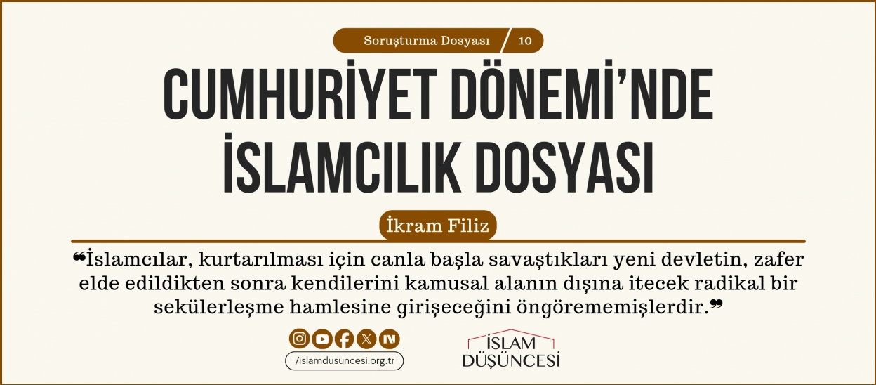 İkram Filiz: İslamcılar, kurtarılması için canla başla savaştıkları yeni devletin, zafer elde edildikten sonra kendilerini kamusal alanın dışına itecek radikal bir sekülerleşme hamlesine girişeceğini öngörememişlerdir.
