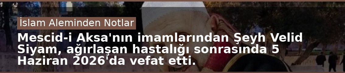Mescid-i Aksa'nın imamlarından Şeyh Velid Siyam, ağırlaşan hastalığı sonrasında 5 Haziran 2026'da vefat etti.