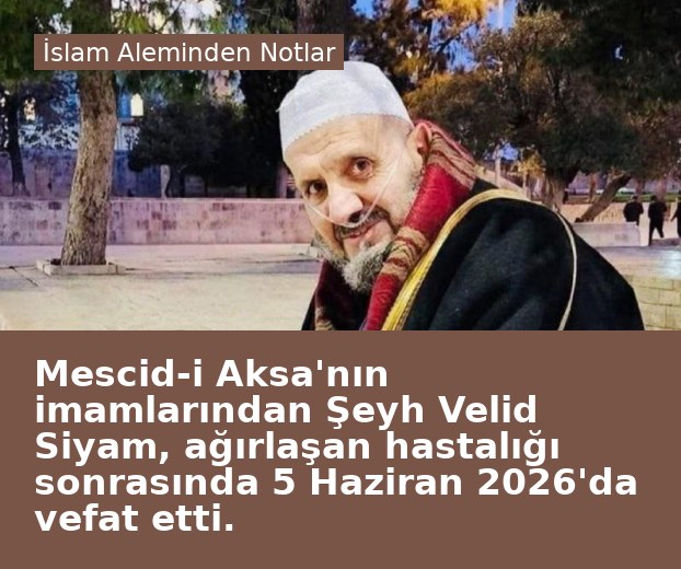 Mescid-i Aksa'nın imamlarından Şeyh Velid Siyam, ağırlaşan hastalığı sonrasında 5 Haziran 2026'da vefat etti.