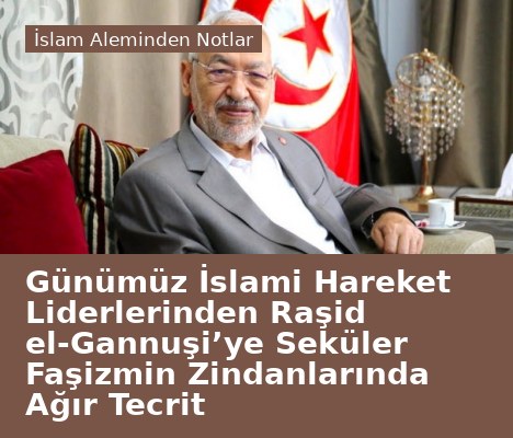 Günümüz İslami Hareket Liderlerinden Raşid el-Gannuşi’ye Seküler Faşizmin Zindanlarında Ağır Tecrit